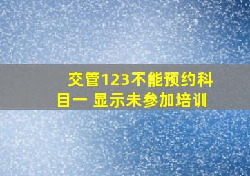 交管123不能预约科目一 显示未参加培训